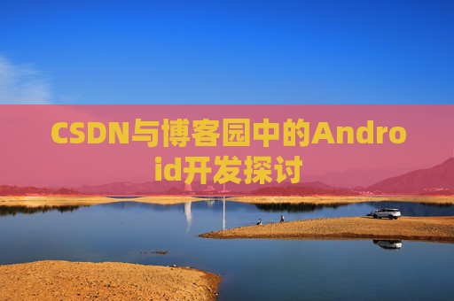 CSDN与博客园中的Android开发探讨