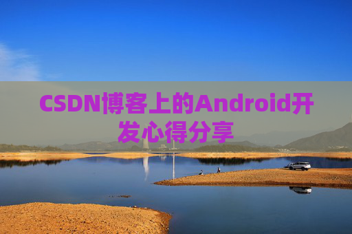 CSDN博客上的Android开发心得分享